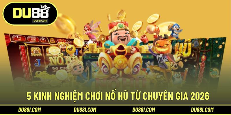 5 kinh nghiệm chơi nổ hũ từ chuyên gia 2026
