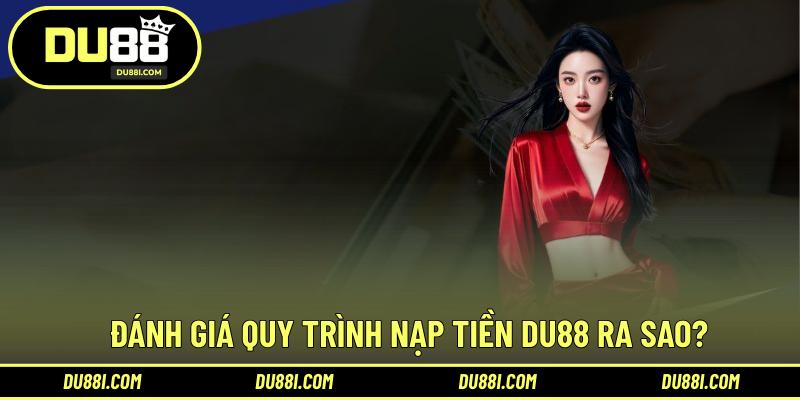 Đánh giá quy trình nạp tiền DU88 ra sao?