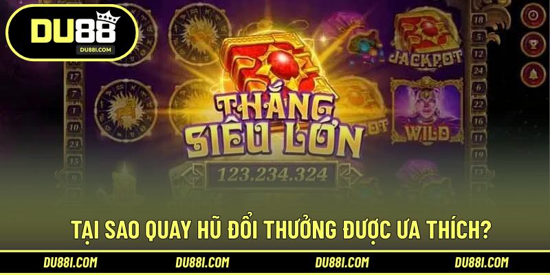 Tại sao quay hũ đổi thưởng được ưa thích?