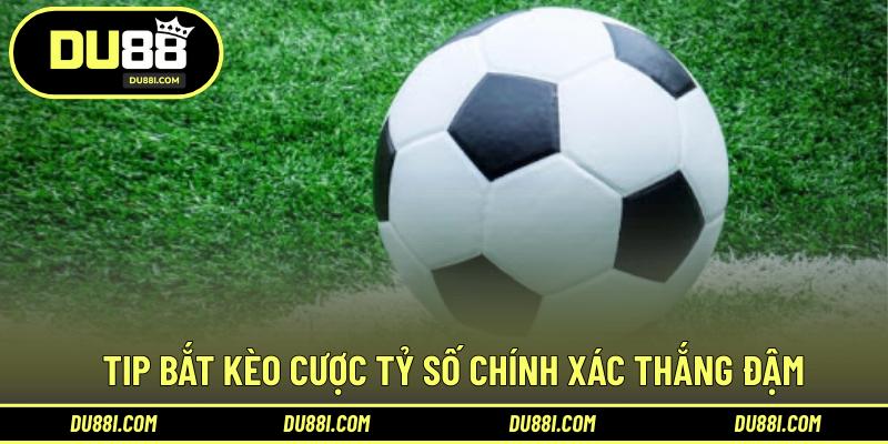 Tip bắt kèo cược tỷ số chính xác thắng đậm