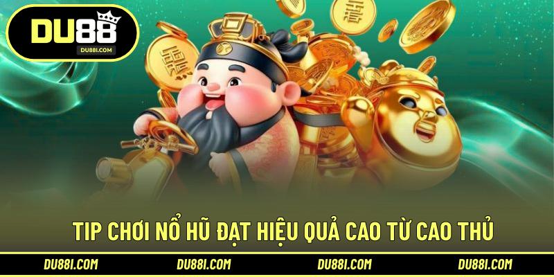 Tip chơi nổ hũ đạt hiệu quả cao từ cao thủ