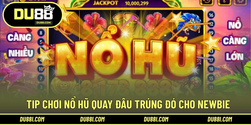 Tip chơi nổ hũ quay đâu trúng đó cho newbie